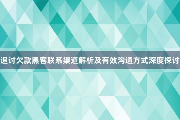 追讨欠款黑客联系渠道解析及有效沟通方式深度探讨