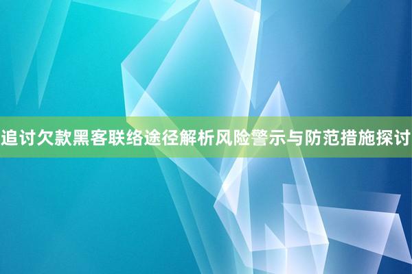 追讨欠款黑客联络途径解析风险警示与防范措施探讨