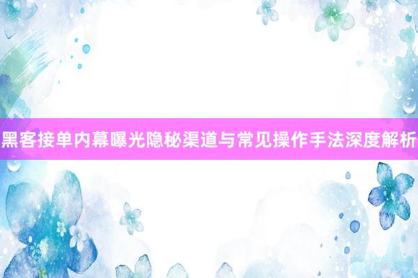 黑客接单内幕曝光隐秘渠道与常见操作手法深度解析