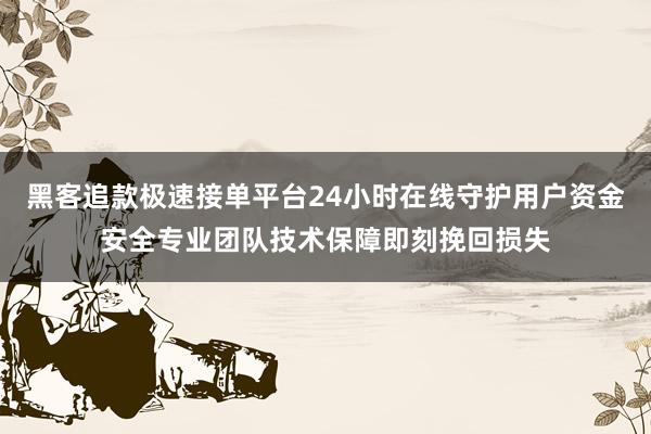 黑客追款极速接单平台24小时在线守护用户资金安全专业团队技术保障即刻挽回损失