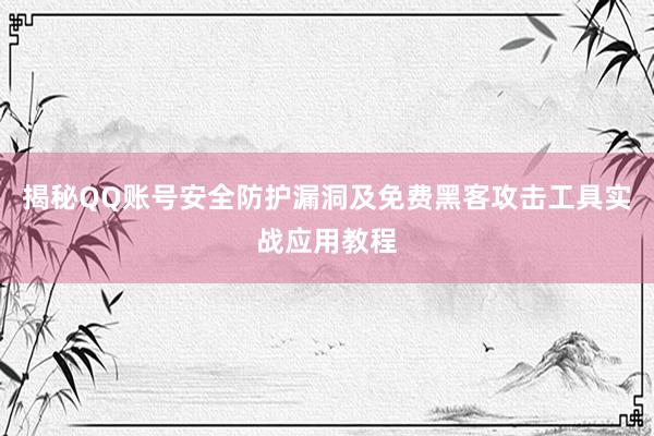 揭秘QQ账号安全防护漏洞及免费黑客攻击工具实战应用教程