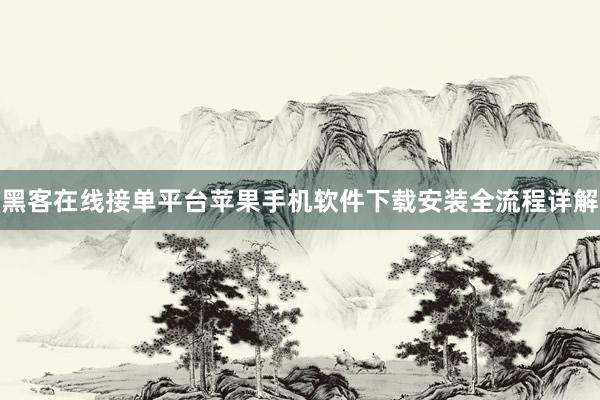 黑客在线接单平台苹果手机软件下载安装全流程详解