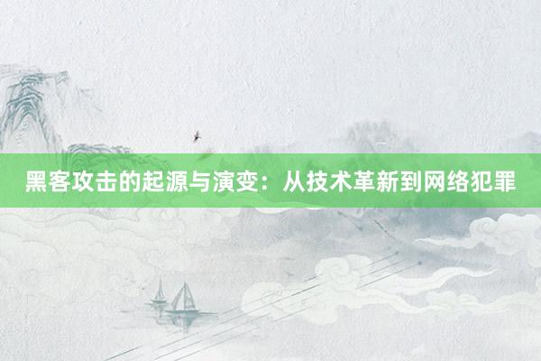 黑客攻击的起源与演变：从技术革新到网络犯罪