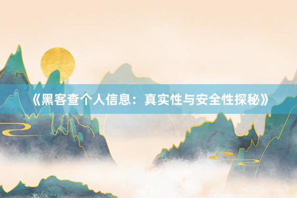 《黑客查个人信息：真实性与安全性探秘》